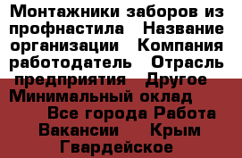 Монтажники заборов из профнастила › Название организации ­ Компания-работодатель › Отрасль предприятия ­ Другое › Минимальный оклад ­ 25 000 - Все города Работа » Вакансии   . Крым,Гвардейское